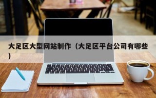 济南大足区大型网站制作（大足区平台公司有哪些）
