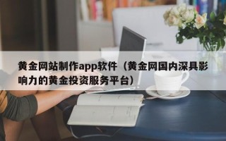 济南黄金网站制作app软件（黄金网国内深具影响力的黄金投资服务平台）