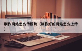 济南制作网站怎么传照片（制作好的网站怎么上传）
