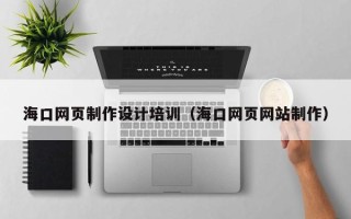 济南海口网页制作设计培训（海口网页网站制作）