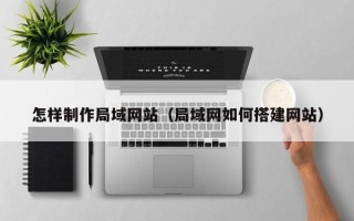 济南怎样制作局域网站（局域网如何搭建网站）