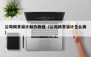 济南公司网页设计制作教程（公司网页设计怎么做）