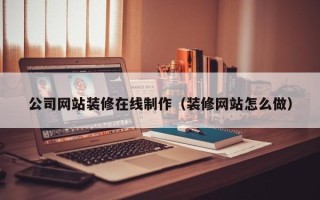 济南公司网站装修在线制作（装修网站怎么做）