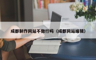 济南成都制作网站不做行吗（成都网站编辑）