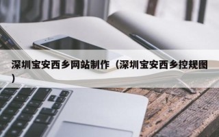 济南深圳宝安西乡网站制作（深圳宝安西乡控规图）