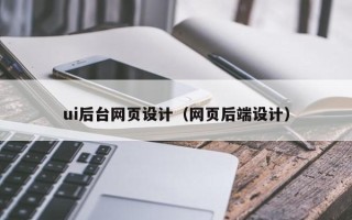 济南ui后台网页设计（网页后端设计）